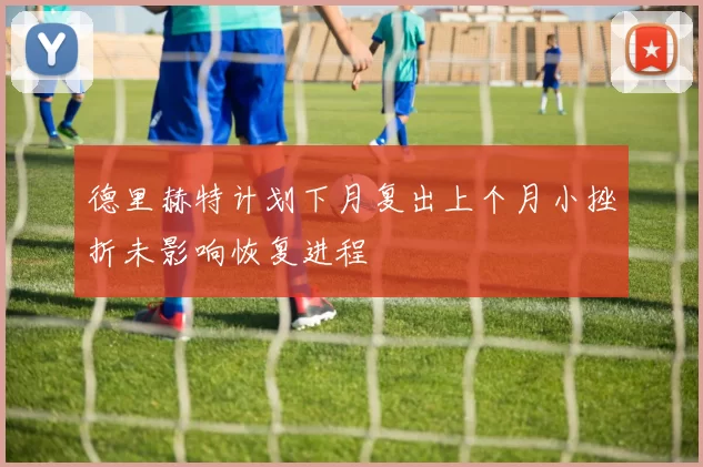 德里赫特计划下月复出上个月小挫折未影响恢复进程
