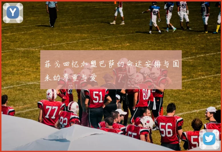 菲戈回忆加盟巴萨的命运安排与国米的尊重与爱