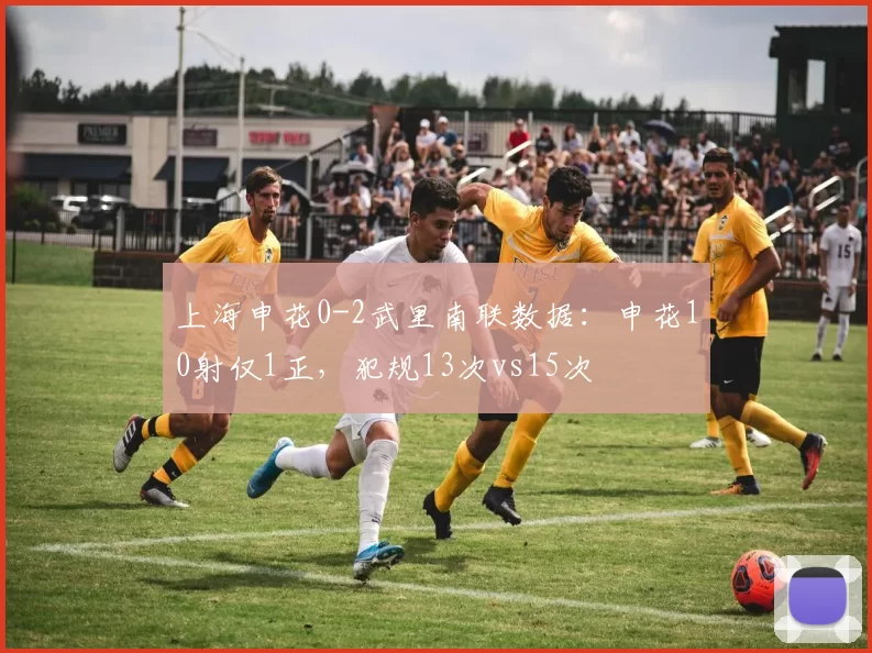 上海申花0-2武里南联数据：申花10射仅1正，犯规13次vs15次