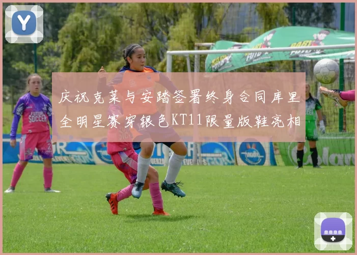 庆祝克莱与安踏签署终身合同库里全明星赛穿银色KT11限量版鞋亮相