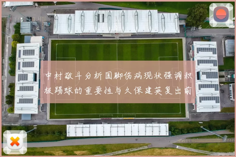 中村敬斗分析国脚伤病现状强调积极踢球的重要性与久保建英复出前景