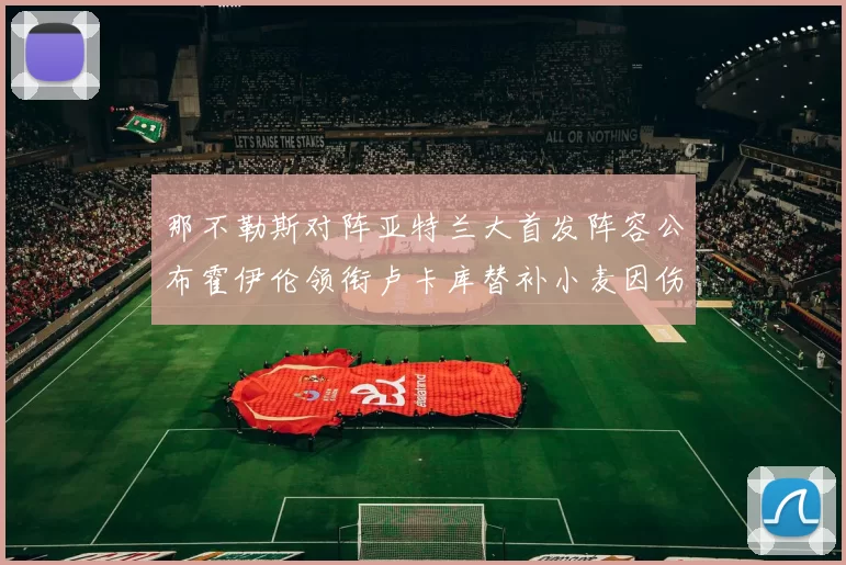 那不勒斯对阵亚特兰大首发阵容公布霍伊伦领衔卢卡库替补小麦因伤缺阵